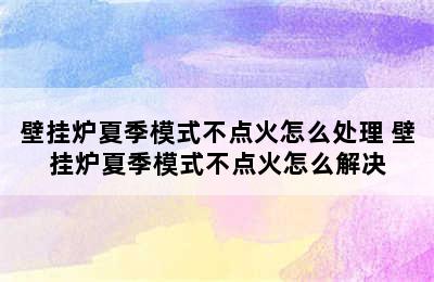 壁挂炉夏季模式不点火怎么处理 壁挂炉夏季模式不点火怎么解决